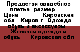 Продается свадебное платье, размер 42. › Цена ­ 15 000 - Кировская обл., Киров г. Одежда, обувь и аксессуары » Женская одежда и обувь   . Кировская обл.